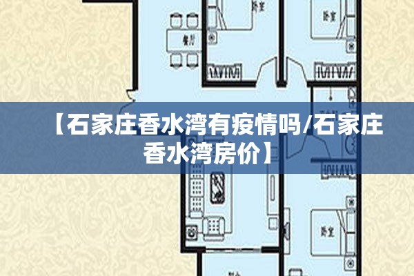 【石家庄香水湾有疫情吗/石家庄香水湾房价】