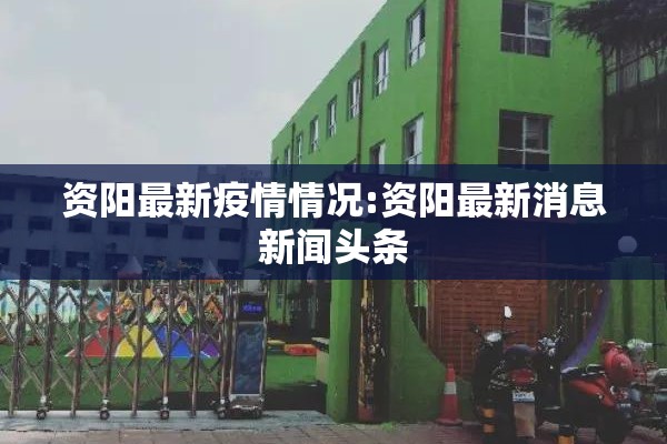 资阳最新疫情情况:资阳最新消息新闻头条 资阳最新疫情情况:资阳最新消息新闻头条