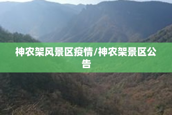 神农架风景区疫情/神农架景区公告 神农架风景区疫情/神农架景区公告