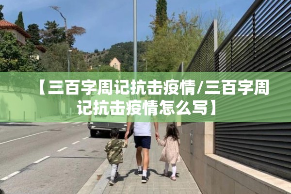 【三百字周记抗击疫情/三百字周记抗击疫情怎么写】