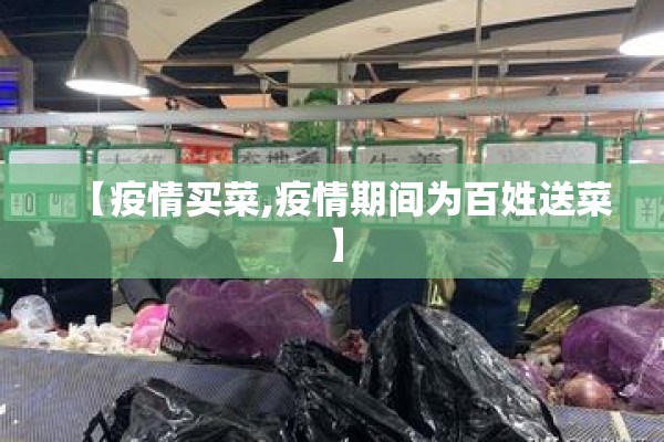 【疫情买菜,疫情期间为百姓送菜】 【疫情买菜,疫情期间为百姓送菜】