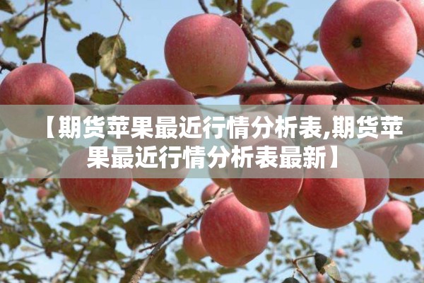 【期货苹果最近行情分析表,期货苹果最近行情分析表最新】