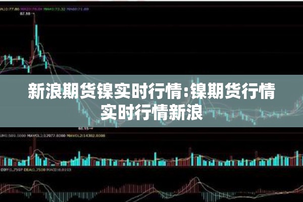 新浪期货镍实时行情:镍期货行情实时行情新浪