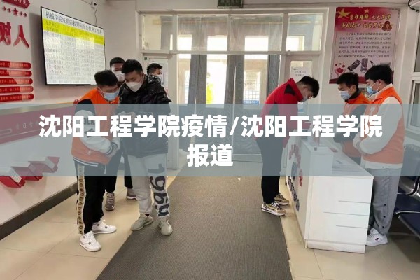 沈阳工程学院疫情/沈阳工程学院报道
