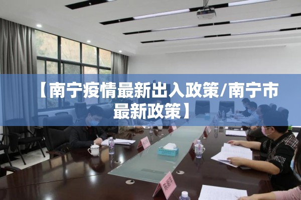 【南宁疫情最新出入政策/南宁市最新政策】 【南宁疫情最新出入政策/南宁市最新政策】
