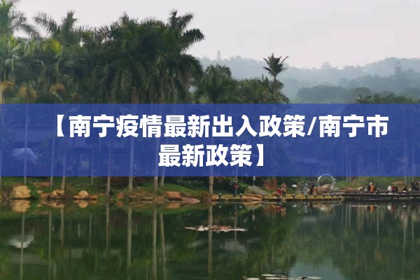 【南宁疫情最新出入政策/南宁市最新政策】 【南宁疫情最新出入政策/南宁市最新政策】