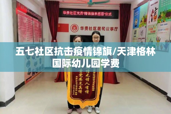 五七社区抗击疫情锦旗/天津格林国际幼儿园学费