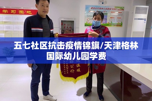 五七社区抗击疫情锦旗/天津格林国际幼儿园学费