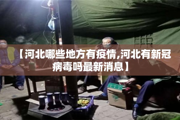 【河北哪些地方有疫情,河北有新冠病毒吗最新消息】 【河北哪些地方有疫情,河北有新冠病毒吗最新消息】