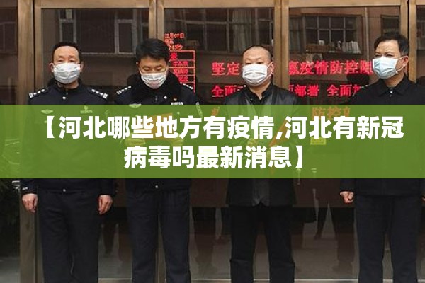 【河北哪些地方有疫情,河北有新冠病毒吗最新消息】 【河北哪些地方有疫情,河北有新冠病毒吗最新消息】