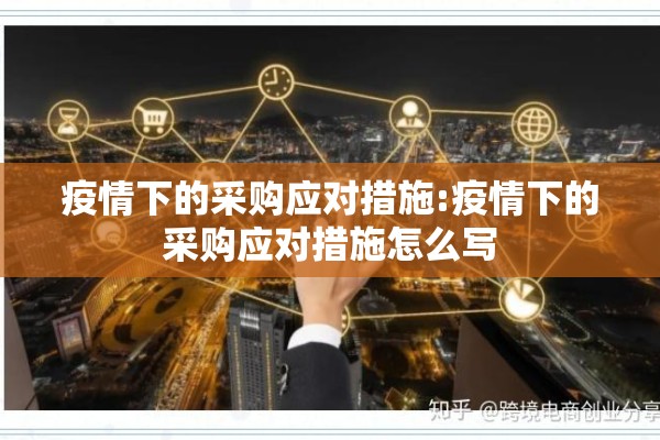 疫情下的采购应对措施:疫情下的采购应对措施怎么写 疫情下的采购应对措施:疫情下的采购应对措施怎么写