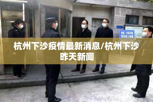 杭州下沙疫情最新消息/杭州下沙昨天新闻 杭州下沙疫情最新消息/杭州下沙昨天新闻