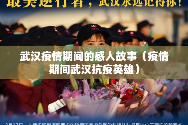 武汉疫情期间的感人故事(疫情期间武汉抗疫英雄) 武汉疫情期间的感人故事(疫情期间武汉抗疫英雄)