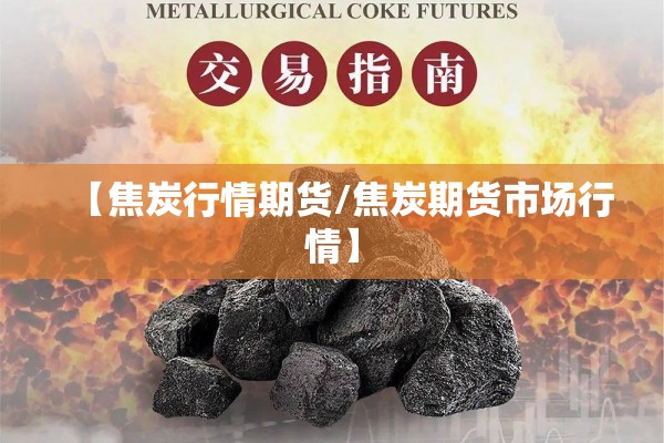 【焦炭行情期货/焦炭期货市场行情】