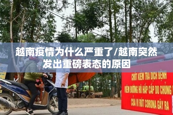 越南疫情为什么严重了/越南突然发出重磅表态的原因