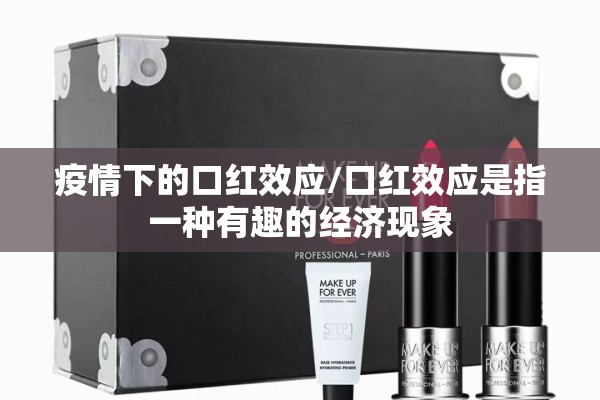 疫情下的口红效应/口红效应是指一种有趣的经济现象