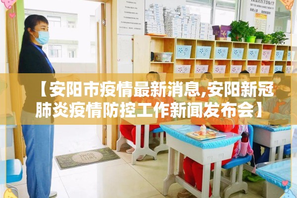 【安阳市疫情最新消息,安阳新冠肺炎疫情防控工作新闻发布会】 【安阳市疫情最新消息,安阳新冠肺炎疫情防控工作新闻发布会】