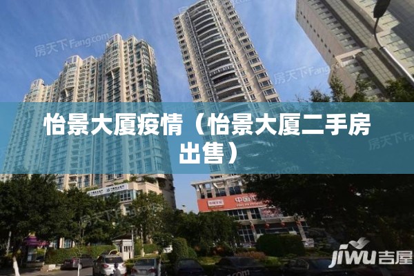 怡景大厦疫情（怡景大厦二手房出售）