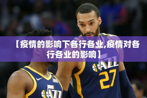 【疫情的影响下各行各业,疫情对各行各业的影响】 【疫情的影响下各行各业,疫情对各行各业的影响】