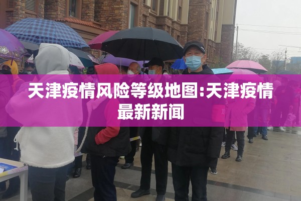 天津疫情风险等级地图:天津疫情最新新闻