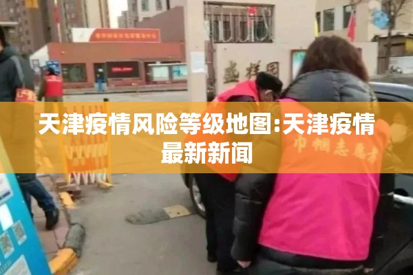 天津疫情风险等级地图:天津疫情最新新闻
