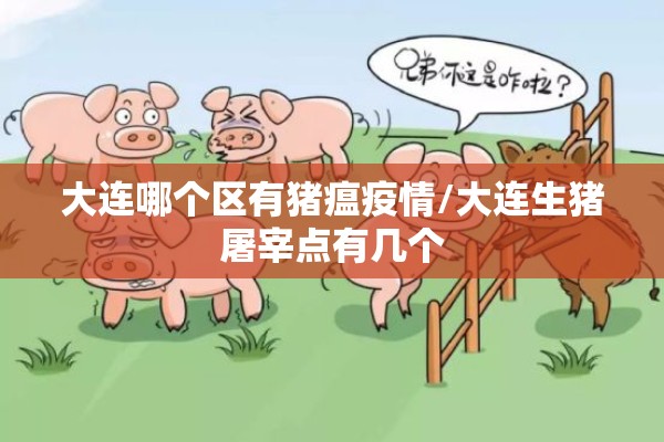 大连哪个区有猪瘟疫情/大连生猪屠宰点有几个