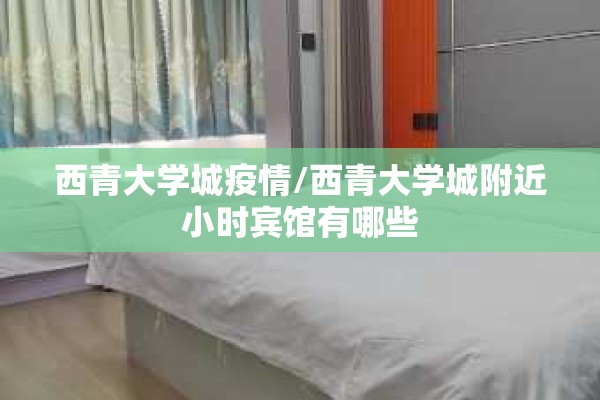 西青大学城疫情/西青大学城附近小时宾馆有哪些