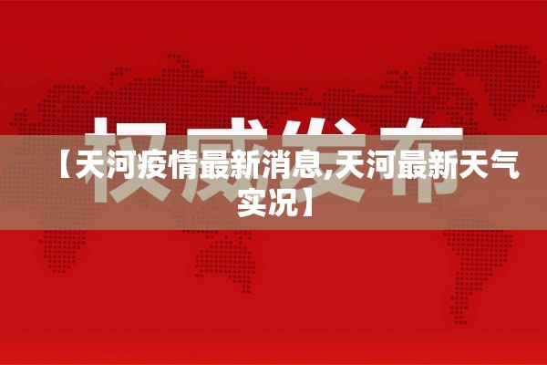 【天河疫情最新消息,天河最新天气实况】 【天河疫情最新消息,天河最新天气实况】