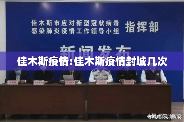 佳木斯疫情:佳木斯疫情封城几次 佳木斯疫情:佳木斯疫情封城几次