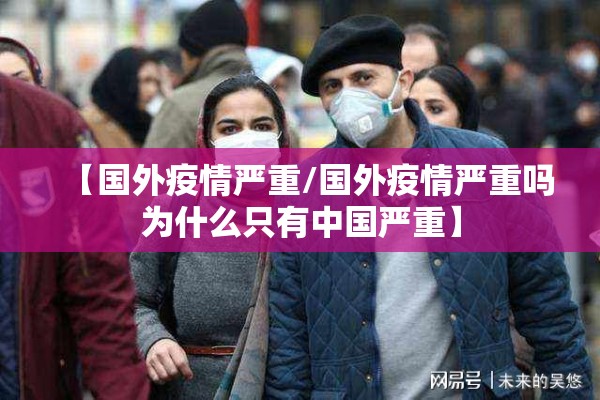 【国外疫情严重/国外疫情严重吗为什么只有中国严重】 【国外疫情严重/国外疫情严重吗为什么只有中国严重】
