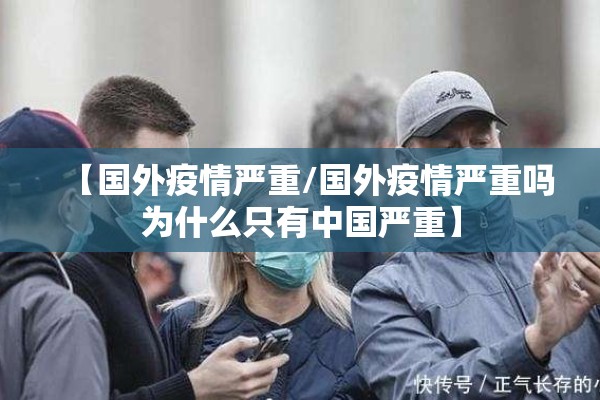 【国外疫情严重/国外疫情严重吗为什么只有中国严重】 【国外疫情严重/国外疫情严重吗为什么只有中国严重】