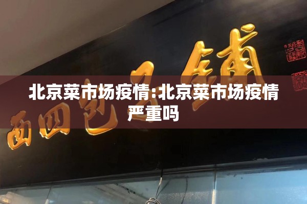 北京菜市场疫情:北京菜市场疫情严重吗 北京菜市场疫情:北京菜市场疫情严重吗