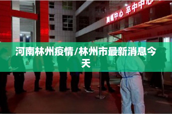 河南林州疫情/林州市最新消息今天 河南林州疫情/林州市最新消息今天