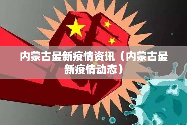 内蒙古最新疫情资讯(内蒙古最新疫情动态) 内蒙古最新疫情资讯(内蒙古最新疫情动态)