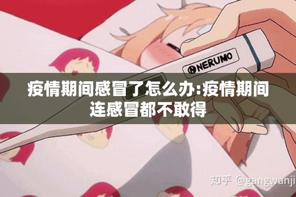 疫情期间感冒了怎么办:疫情期间连感冒都不敢得 疫情期间感冒了怎么办:疫情期间连感冒都不敢得