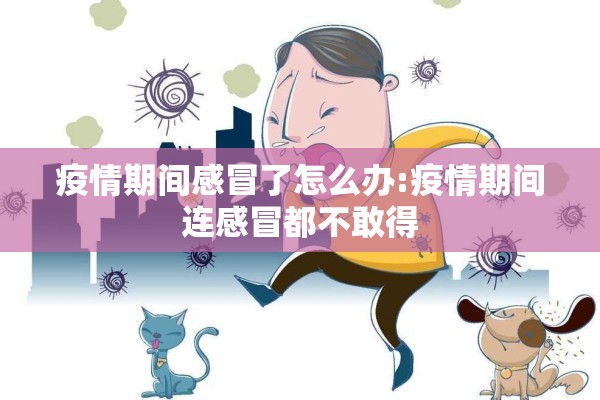 疫情期间感冒了怎么办:疫情期间连感冒都不敢得 疫情期间感冒了怎么办:疫情期间连感冒都不敢得
