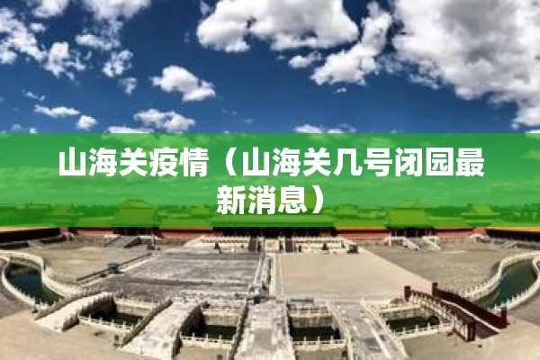 山海关疫情(山海关几号闭园最新消息) 山海关疫情(山海关几号闭园最新消息)