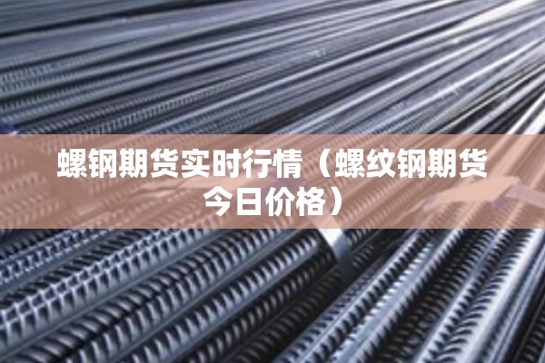 螺钢期货实时行情(螺纹钢期货今日价格) 螺钢期货实时行情(螺纹钢期货今日价格)