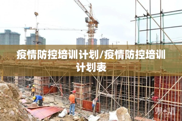 疫情防控培训计划/疫情防控培训计划表 疫情防控培训计划/疫情防控培训计划表