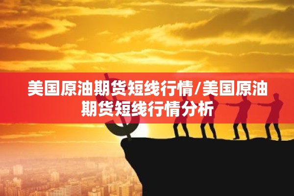美国原油期货短线行情/美国原油期货短线行情分析 美国原油期货短线行情/美国原油期货短线行情分析