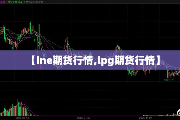 【ine期货行情,lpg期货行情】 【ine期货行情,lpg期货行情】