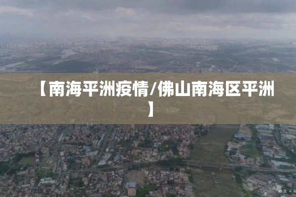 【南海平洲疫情/佛山南海区平洲】 【南海平洲疫情/佛山南海区平洲】