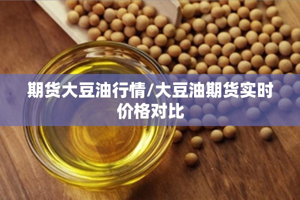 期货大豆油行情/大豆油期货实时价格对比 期货大豆油行情/大豆油期货实时价格对比