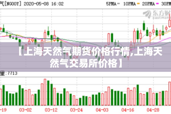 【上海天然气期货价格行情,上海天然气交易所价格】 【上海天然气期货价格行情,上海天然气交易所价格】