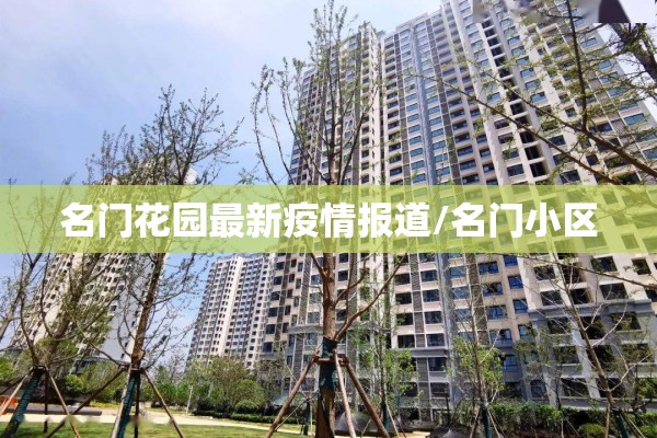 名门花园最新疫情报道/名门小区 名门花园最新疫情报道/名门小区