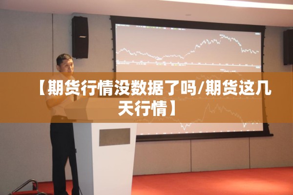 【期货行情没数据了吗/期货这几天行情】 【期货行情没数据了吗/期货这几天行情】