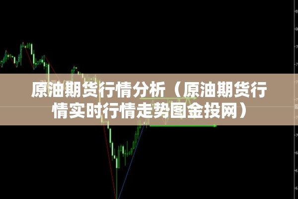 原油期货行情分析(原油期货行情实时行情走势图金投网) 原油期货行情分析(原油期货行情实时行情走势图金投网)