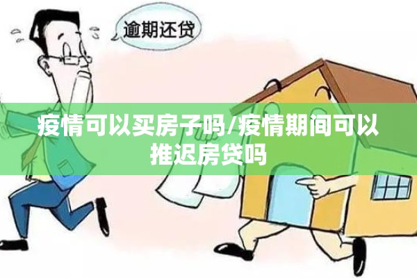 疫情可以买房子吗/疫情期间可以推迟房贷吗 疫情可以买房子吗/疫情期间可以推迟房贷吗