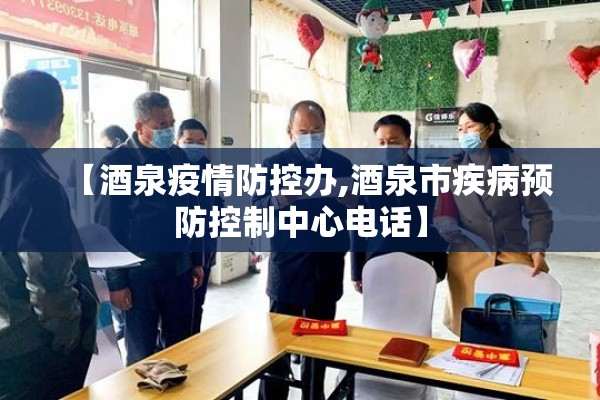 【酒泉疫情防控办,酒泉市疾病预防控制中心电话】 【酒泉疫情防控办,酒泉市疾病预防控制中心电话】