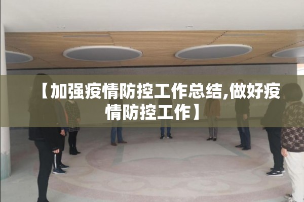 【加强疫情防控工作总结,做好疫情防控工作】 【加强疫情防控工作总结,做好疫情防控工作】